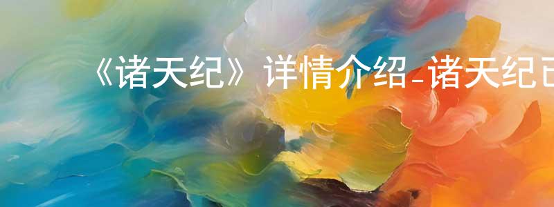陈发凯的动漫综艺大全,《诸天纪》详情介绍_诸天纪已完结在线观看_诸天纪迅雷下载_国漫